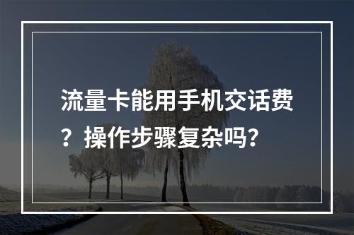 流量卡能用手机交话费？操作步骤复杂吗？