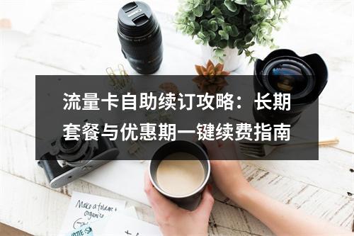 流量卡自助续订攻略：长期套餐与优惠期一键续费指南