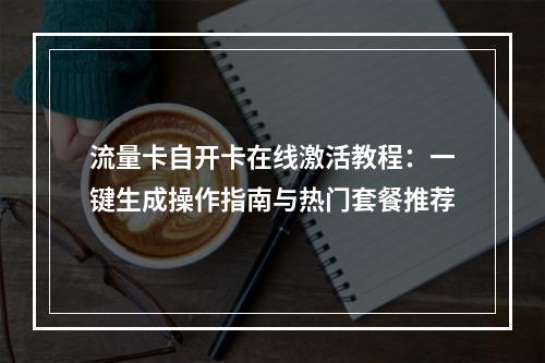 流量卡自开卡在线激活教程：一键生成操作指南与热门套餐推荐