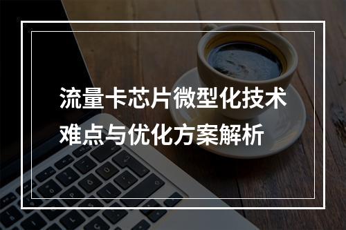 流量卡芯片微型化技术难点与优化方案解析