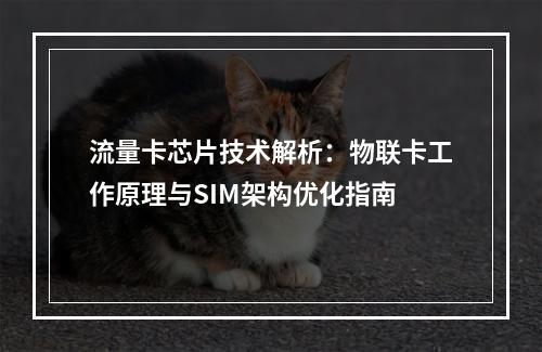 流量卡芯片技术解析：物联卡工作原理与SIM架构优化指南