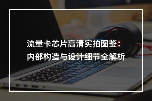 流量卡芯片高清实拍图鉴：内部构造与设计细节全解析