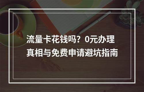 流量卡花钱吗？0元办理真相与免费申请避坑指南