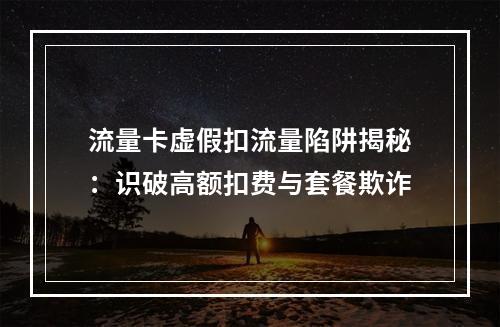 流量卡虚假扣流量陷阱揭秘：识破高额扣费与套餐欺诈