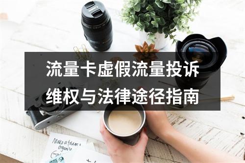 流量卡虚假流量投诉维权与法律途径指南