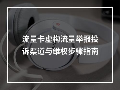 流量卡虚构流量举报投诉渠道与维权步骤指南