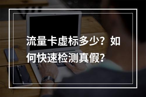 流量卡虚标多少？如何快速检测真假？