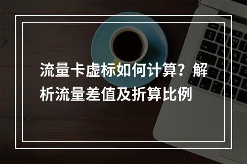 流量卡虚标如何计算？解析流量差值及折算比例