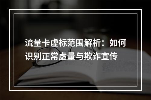 流量卡虚标范围解析：如何识别正常虚量与欺诈宣传