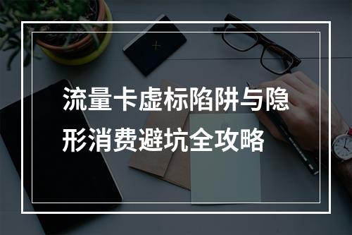 流量卡虚标陷阱与隐形消费避坑全攻略