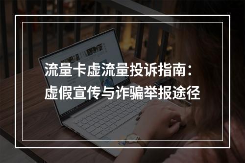 流量卡虚流量投诉指南：虚假宣传与诈骗举报途径