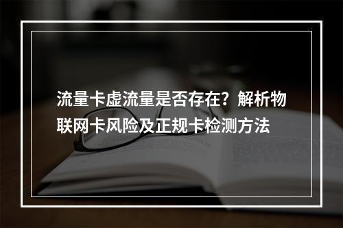 流量卡虚流量是否存在？解析物联网卡风险及正规卡检测方法