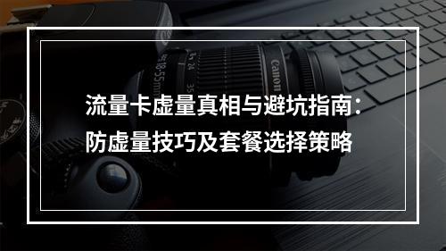 流量卡虚量真相与避坑指南：防虚量技巧及套餐选择策略