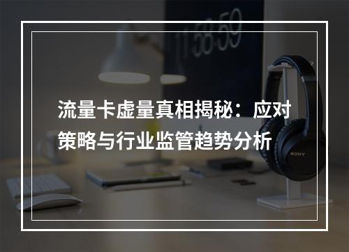 流量卡虚量真相揭秘：应对策略与行业监管趋势分析