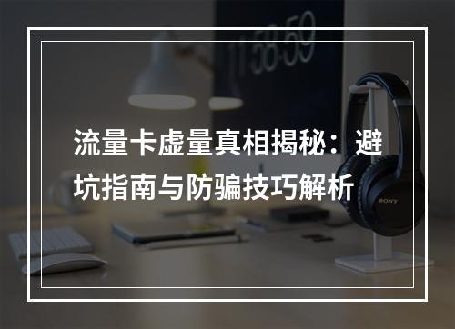 流量卡虚量真相揭秘：避坑指南与防骗技巧解析