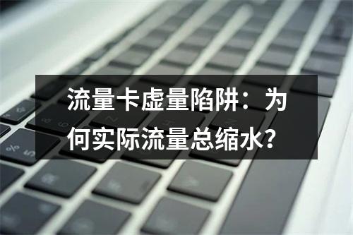 流量卡虚量陷阱：为何实际流量总缩水？