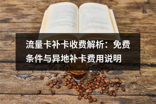流量卡补卡收费解析：免费条件与异地补卡费用说明