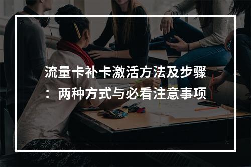 流量卡补卡激活方法及步骤：两种方式与必看注意事项