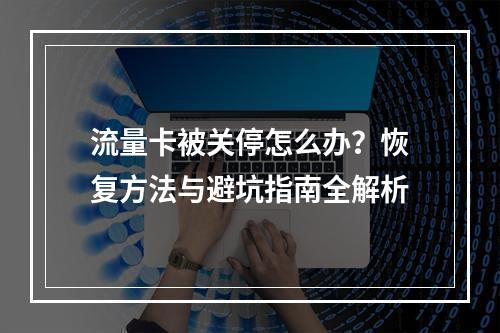 流量卡被关停怎么办？恢复方法与避坑指南全解析