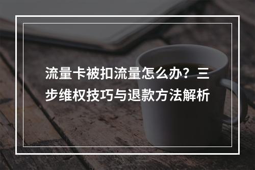流量卡被扣流量怎么办？三步维权技巧与退款方法解析