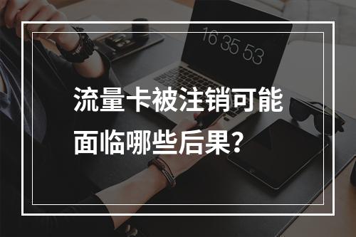 流量卡被注销可能面临哪些后果？