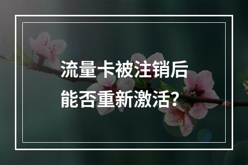 流量卡被注销后能否重新激活？