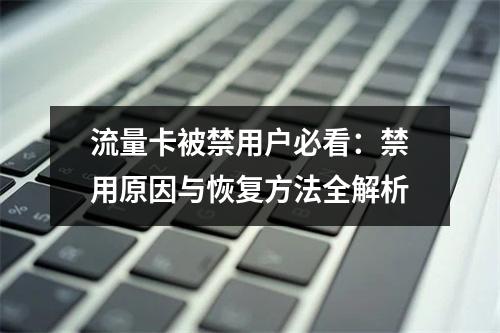 流量卡被禁用户必看：禁用原因与恢复方法全解析