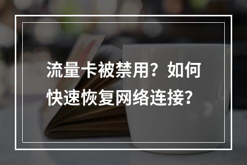 流量卡被禁用？如何快速恢复网络连接？