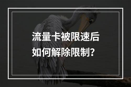 流量卡被限速后如何解除限制？