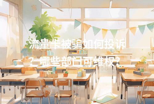 流量卡被骗如何投诉？哪些部门可维权？