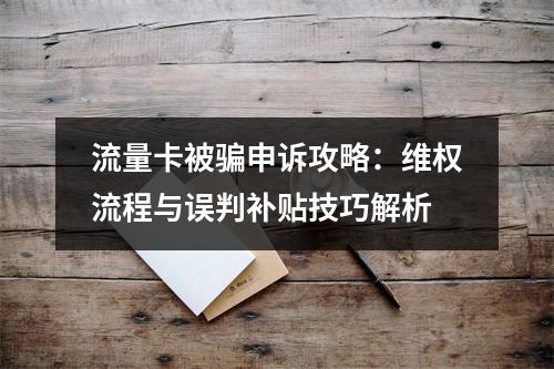 流量卡被骗申诉攻略：维权流程与误判补贴技巧解析