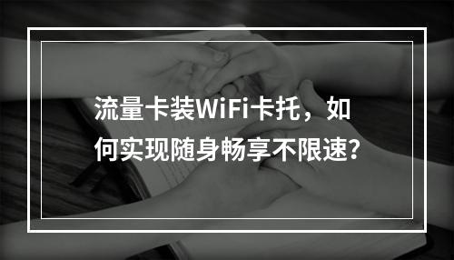 流量卡装WiFi卡托，如何实现随身畅享不限速？