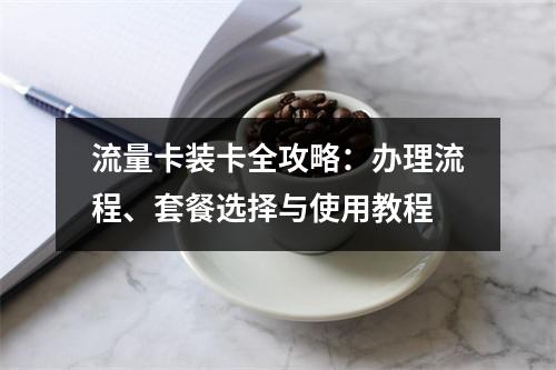 流量卡装卡全攻略：办理流程、套餐选择与使用教程