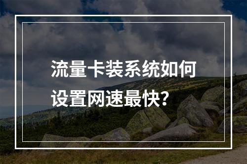 流量卡装系统如何设置网速最快？