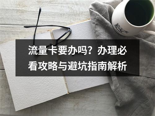 流量卡要办吗？办理必看攻略与避坑指南解析