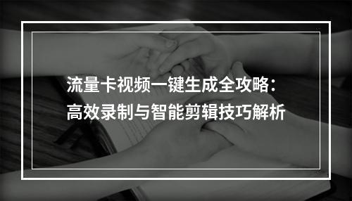 流量卡视频一键生成全攻略：高效录制与智能剪辑技巧解析