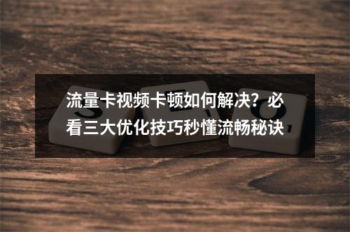流量卡视频卡顿如何解决？必看三大优化技巧秒懂流畅秘诀