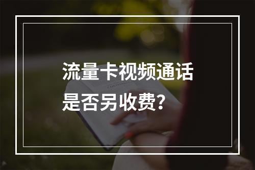 流量卡视频通话是否另收费？