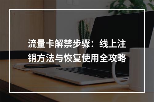 流量卡解禁步骤：线上注销方法与恢复使用全攻略