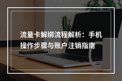 流量卡解绑流程解析：手机操作步骤与账户注销指南