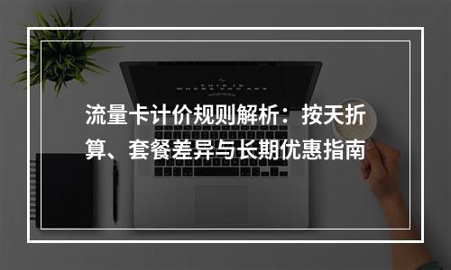 流量卡计价规则解析：按天折算、套餐差异与长期优惠指南