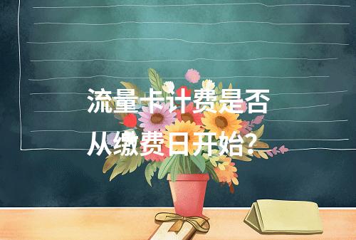 流量卡计费是否从缴费日开始？