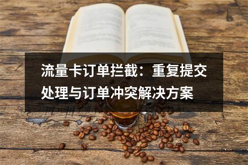 流量卡订单拦截：重复提交处理与订单冲突解决方案
