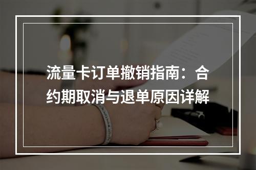 流量卡订单撤销指南：合约期取消与退单原因详解