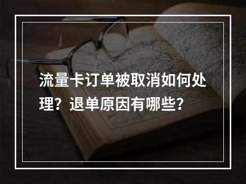 流量卡订单被取消如何处理？退单原因有哪些？