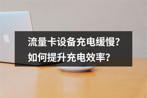 流量卡设备充电缓慢？如何提升充电效率？