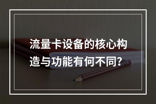 流量卡设备的核心构造与功能有何不同？