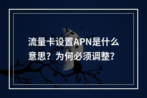 流量卡设置APN是什么意思？为何必须调整？