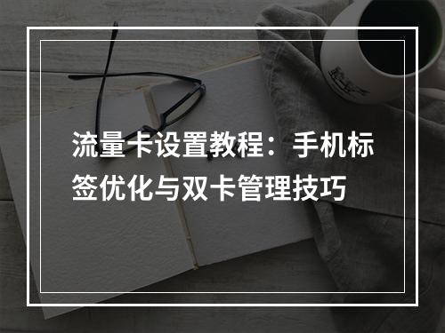 流量卡设置教程：手机标签优化与双卡管理技巧