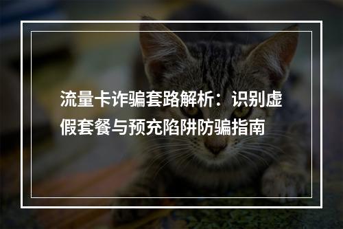 流量卡诈骗套路解析：识别虚假套餐与预充陷阱防骗指南